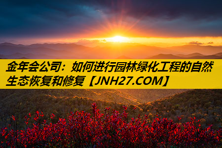 如何进行园林绿化工程的自然生态恢复和修复