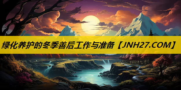 绿化养护的冬季善后工作与准备